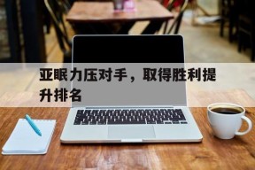 金年会体育-包含亚眠力压对手，取得胜利提升排名的词条