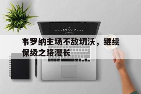 金年会体育-韦罗纳主场不敌切沃，继续保级之路漫长(马杜罗救查韦斯背后真相)