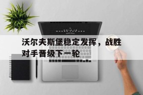 金年会体育-沃尔夫斯堡稳定发挥，战胜对手晋级下一轮的简单介绍