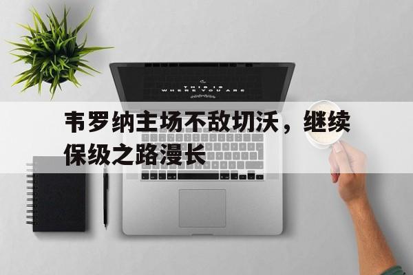 韦罗纳主场不敌切沃,继续保级之路漫长(马杜罗救查韦斯背后真相) 韦罗纳主场不敌切沃,继续保级之路漫长(马杜罗救查韦斯背后真相)