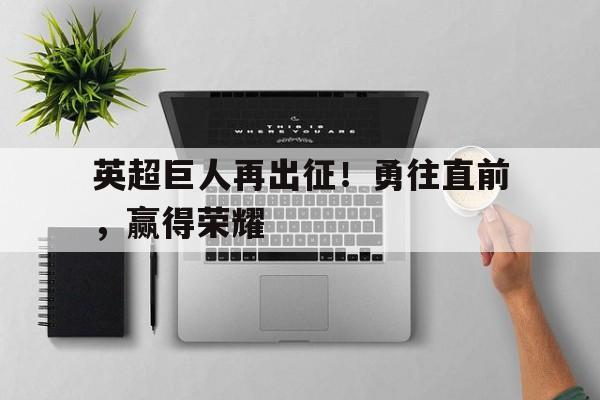 英超巨人再出征!勇往直前,赢得荣耀的简单介绍 英超巨人再出征!勇往直前,赢得荣耀的简单介绍